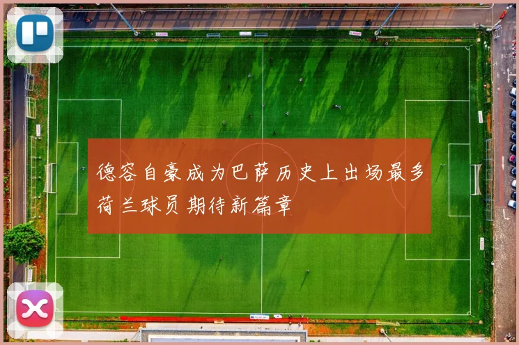 德容自豪成为巴萨历史上出场最多荷兰球员期待新篇章