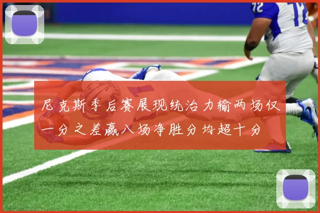 尼克斯季后赛展现统治力输两场仅一分之差赢八场净胜分均超十分