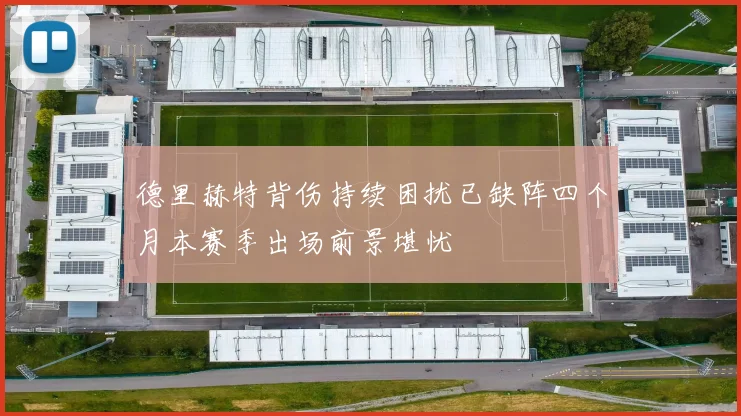 德里赫特背伤持续困扰已缺阵四个月本赛季出场前景堪忧