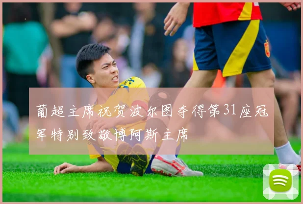 葡超主席祝贺波尔图夺得第31座冠军特别致敬博阿斯主席