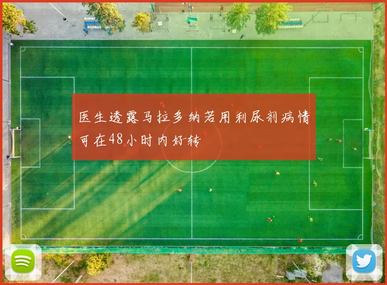医生透露马拉多纳若用利尿剂病情可在48小时内好转