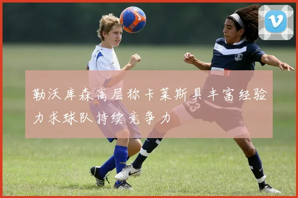 勒沃库森高层称卡莱斯具丰富经验力求球队持续竞争力