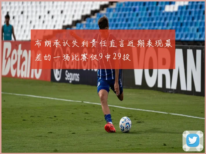 布朗承认失利责任直言近期表现最差的一场比赛仅9中29投